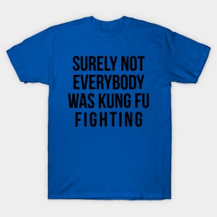 Surely Not Everyone Was Kung Fu Fighting 1 T-Shirt